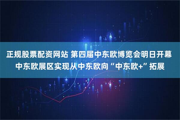 正规股票配资网站 第四届中东欧博览会明日开幕 中东欧展区实现从中东欧向“中东欧+”拓展