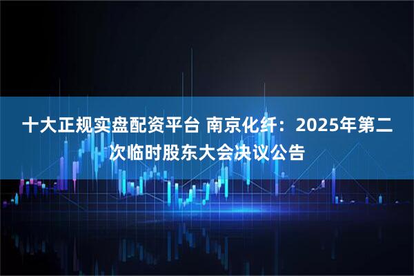 十大正规实盘配资平台 南京化纤：2025年第二次临时股东大会决议公告