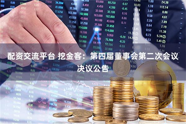 配资交流平台 挖金客：第四届董事会第二次会议决议公告