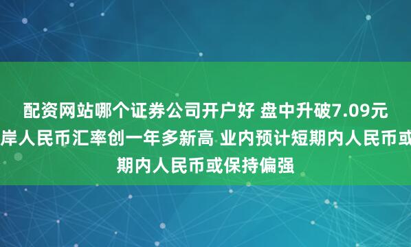 配资网站哪个证券公司开户好 盘中升破7.09元 在岸、离岸人民币汇率创一年多新高 业内预计短期内人民币或保持偏强